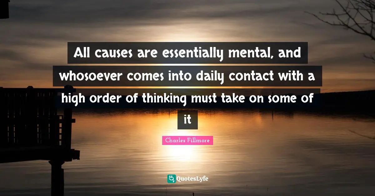 All causes are essentially mental, and whosoever comes into daily contact with a high order of thinking must take on some of it
