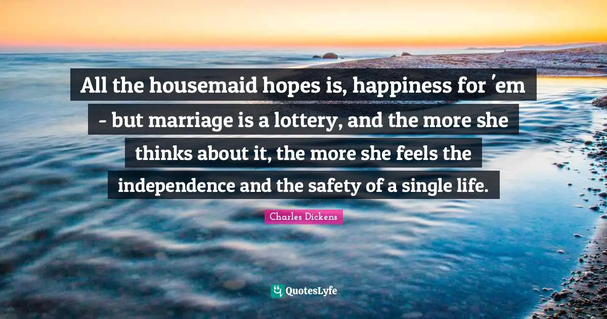 All the housemaid hopes is, happiness for 'em - but marriage is a lottery, and the more she thinks about it, the more she feels the independence and the safety of a single life.