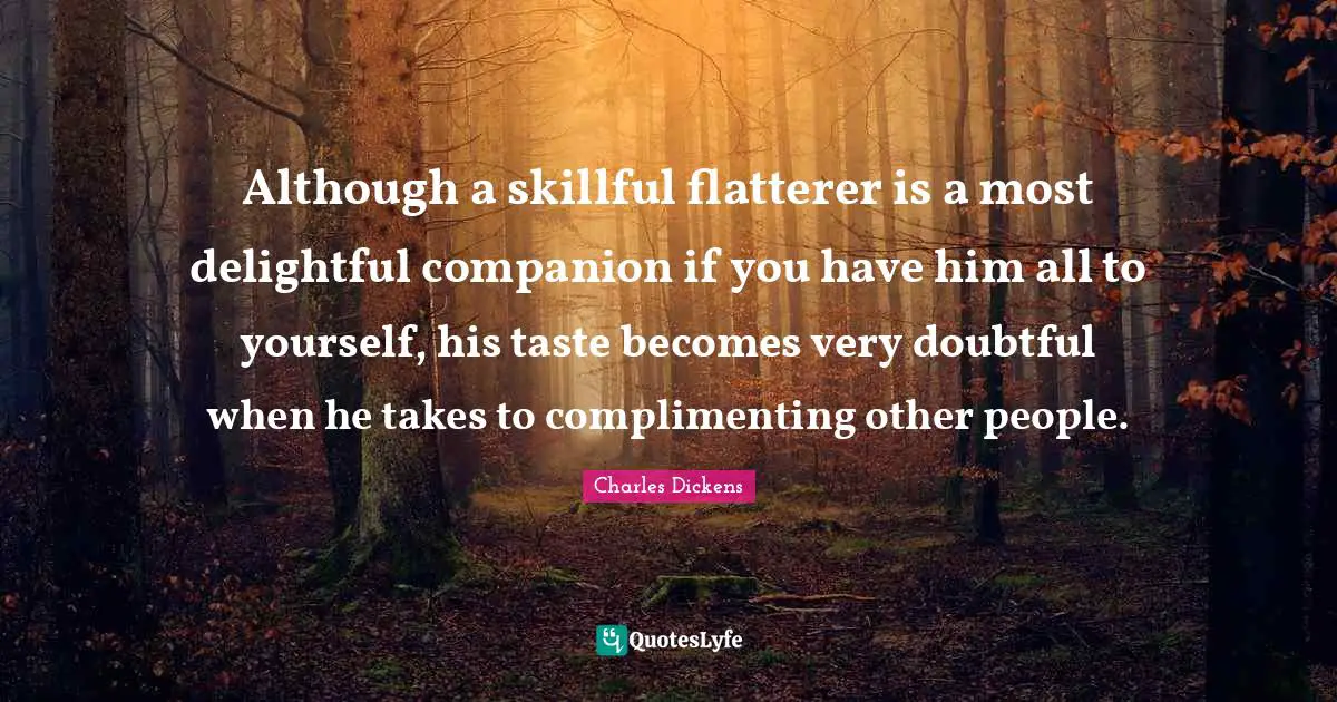 Literature Quotes: "Although a skillful flatterer is a most delightful companion if you have him all to yourself, his taste becomes very doubtful when he takes to complimenting other people."