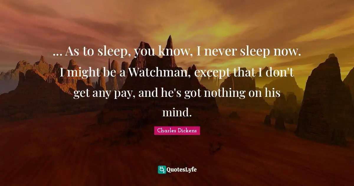 Never Sleep Quotes: "... As to sleep, you know, I never sleep now. I might be a Watchman, except that I don't get any pay, and he's got nothing on his mind."