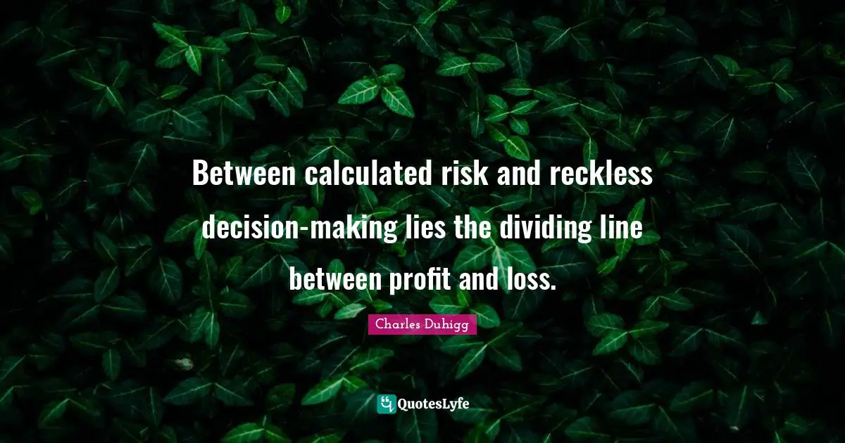 Dividing Quotes: "Between calculated risk and reckless decision-making lies the dividing line between profit and loss."