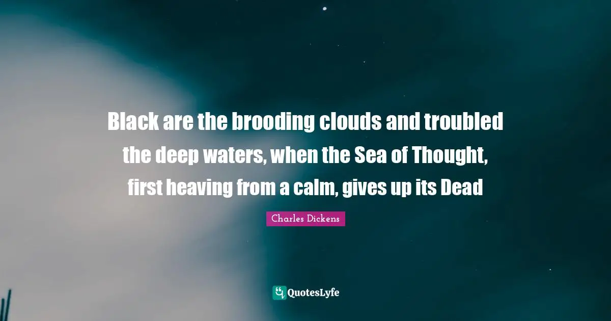Deep Water Quotes: "Black are the brooding clouds and troubled the deep waters, when the Sea of Thought, first heaving from a calm, gives up its Dead"