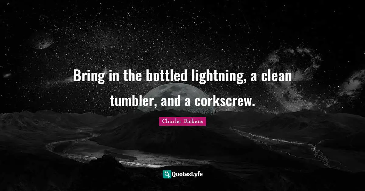 Bring in the bottled lightning, a clean tumbler, and a corkscrew.