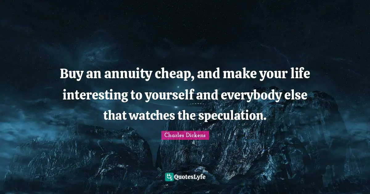 Buy an annuity cheap, and make your life interesting to yourself and everybody else that watches the speculation.