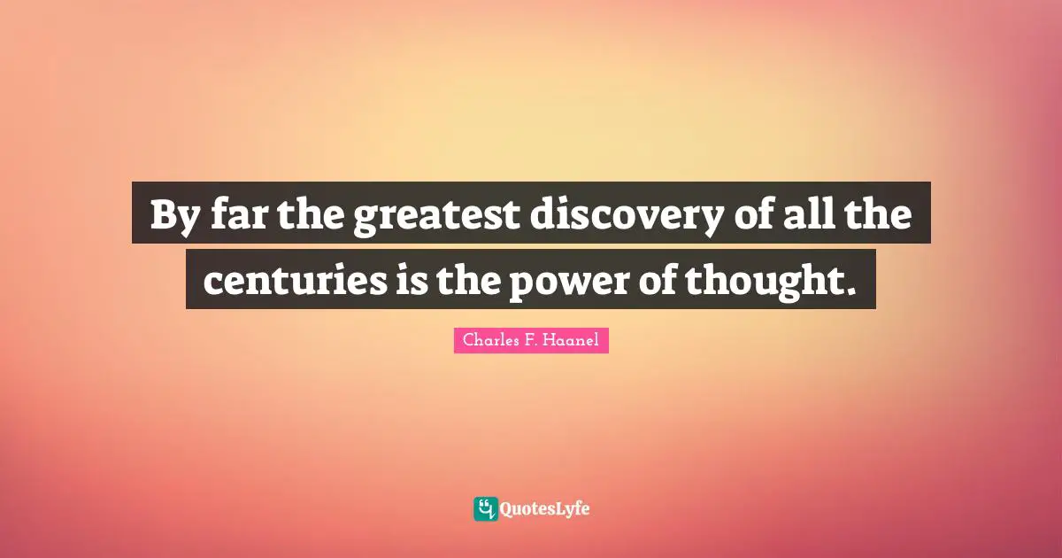 By far the greatest discovery of all the centuries is the power of thought.