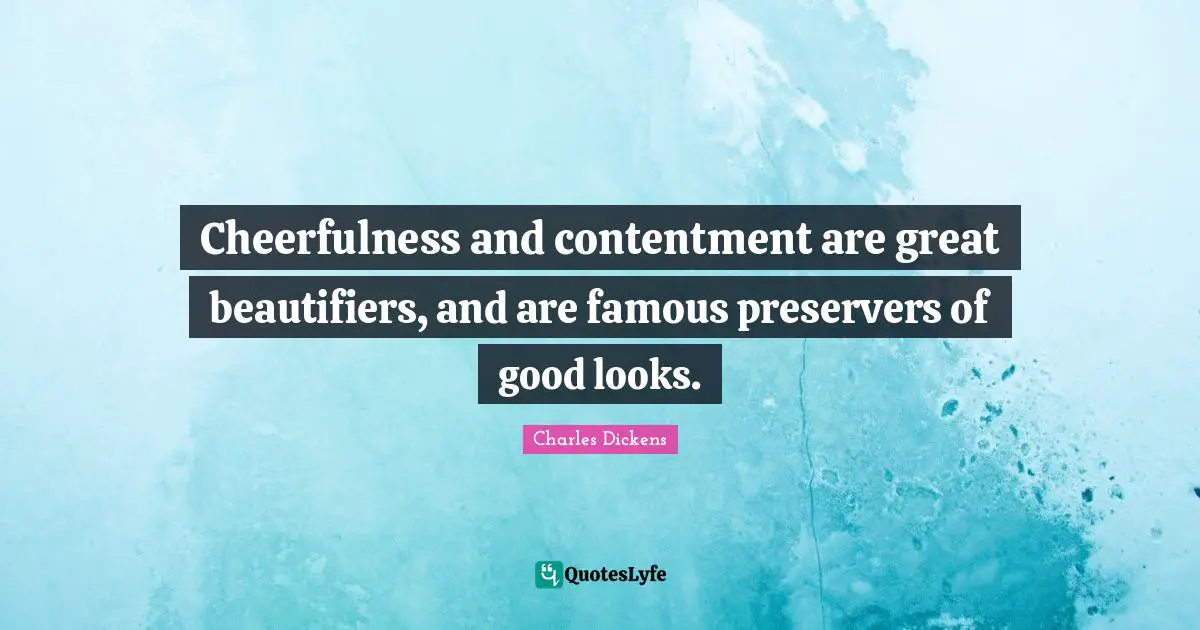Cheerfulness Quotes: "Cheerfulness and contentment are great beautifiers, and are famous preservers of good looks."