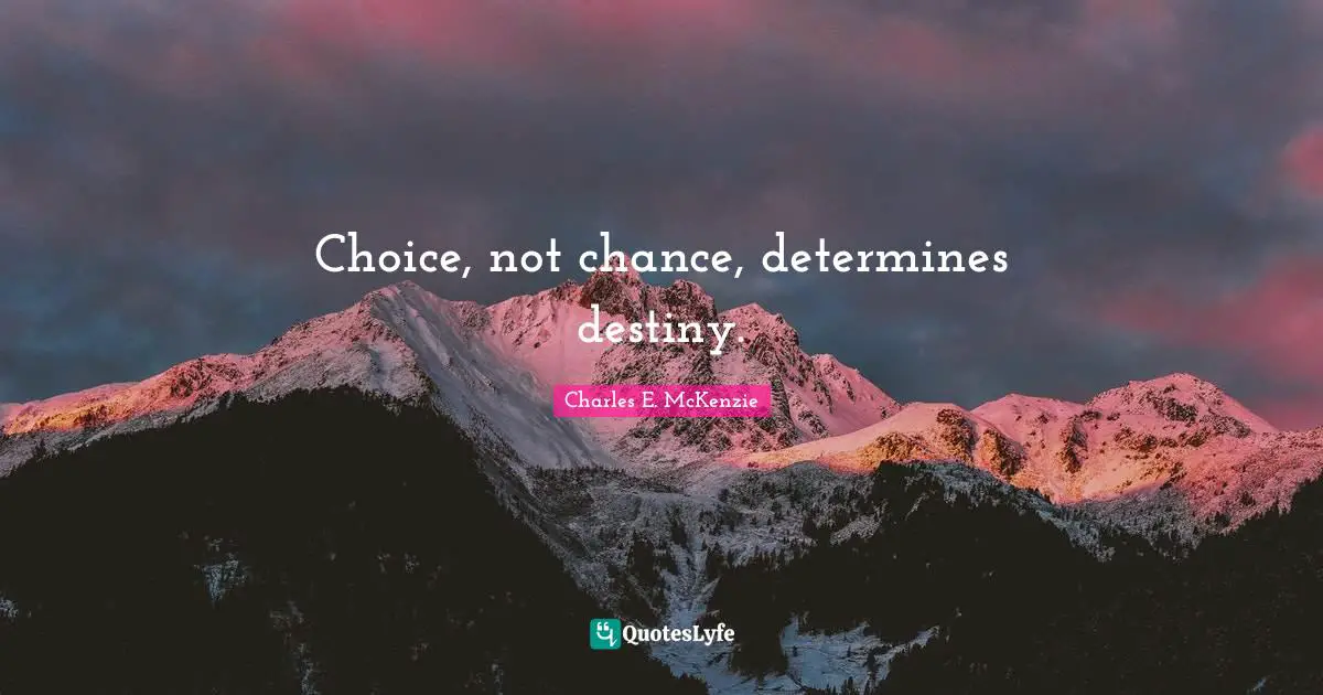 Choice, not chance, determines destiny.