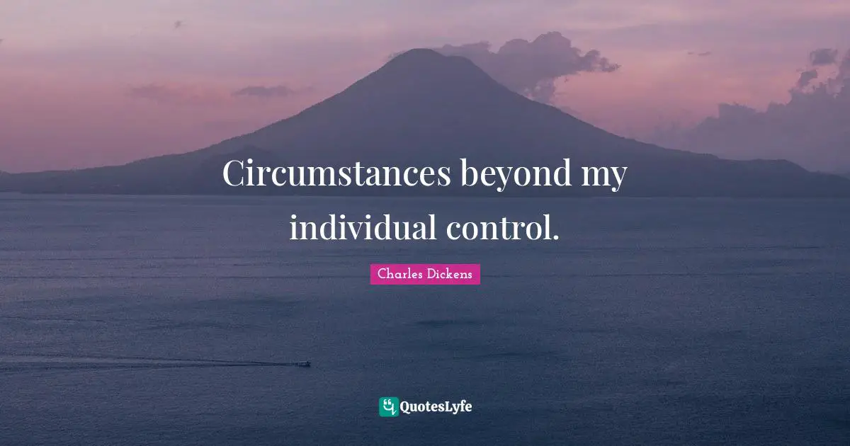 Circumstances beyond my individual control.