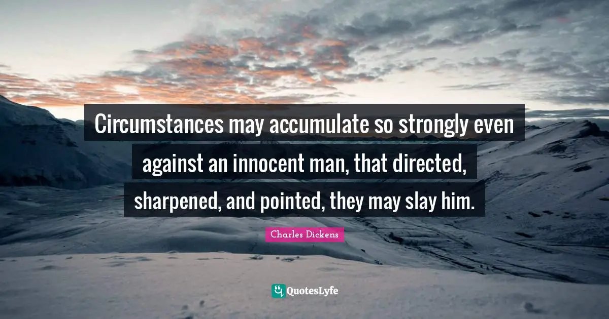 Circumstances may accumulate so strongly even against an innocent man, that directed, sharpened, and pointed, they may slay him.