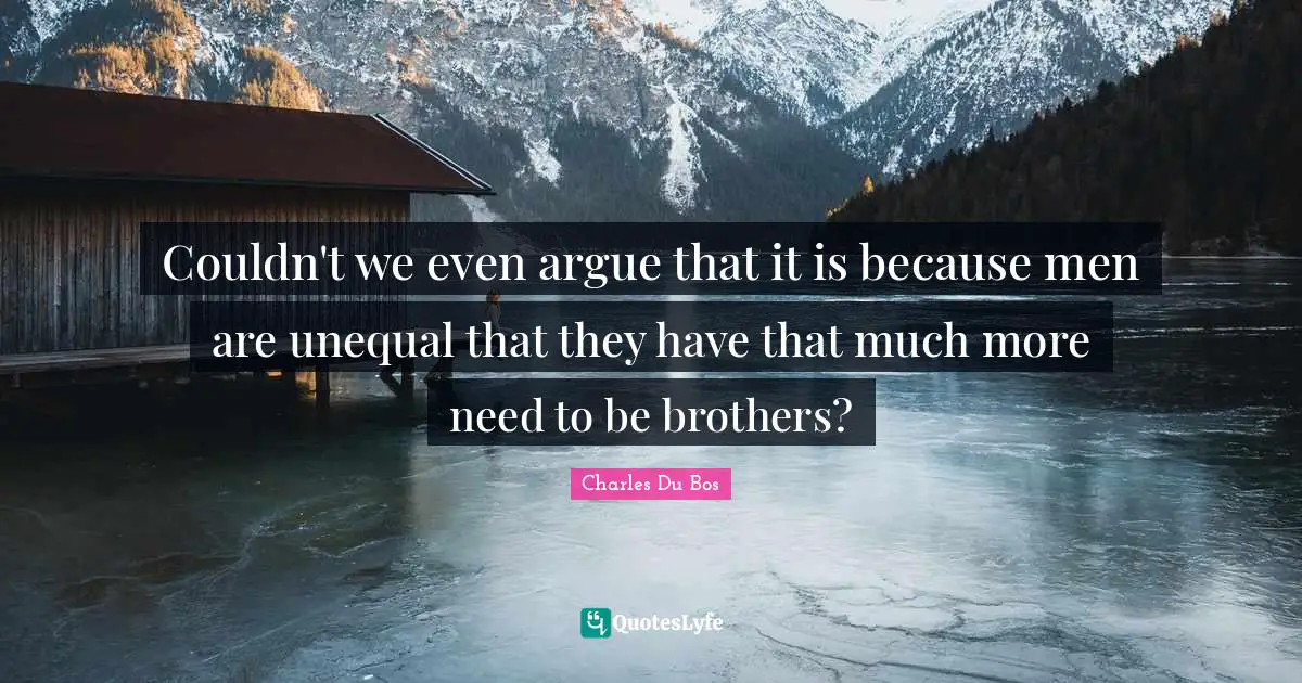 Couldn't we even argue that it is because men are unequal that they have that much more need to be brothers?