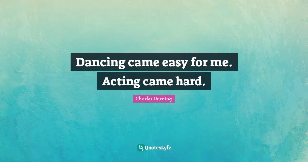 Dancing came easy for me. Acting came hard.