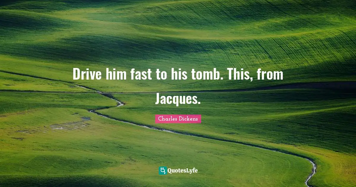 Tombs Quotes: "Drive him fast to his tomb. This, from Jacques."