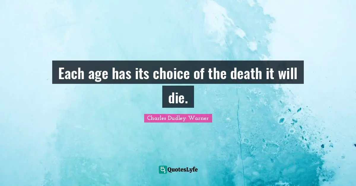 Charles Dudley Warner Quotes: "Each age has its choice of the death it will die."