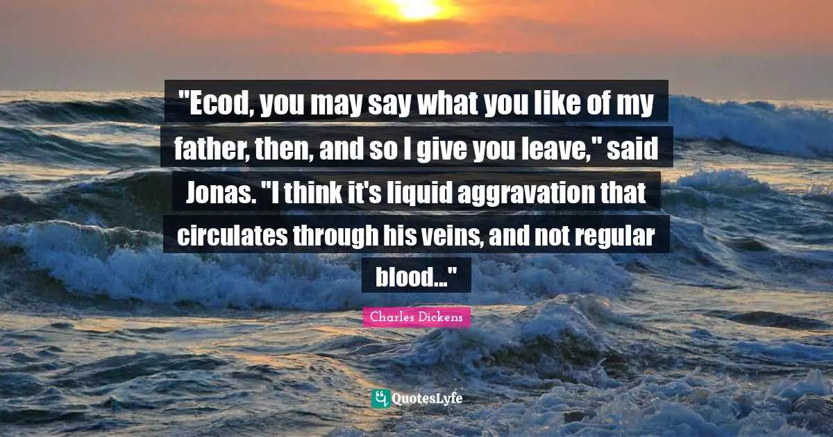 "Ecod, you may say what you like of my father, then, and so I give you leave," said Jonas. "I think it's liquid aggravation that circulates through his veins, and not regular blood..."