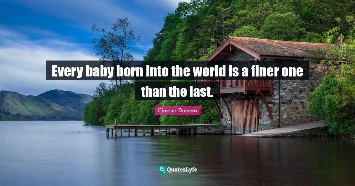 Every baby born into the world is a finer one than the last.