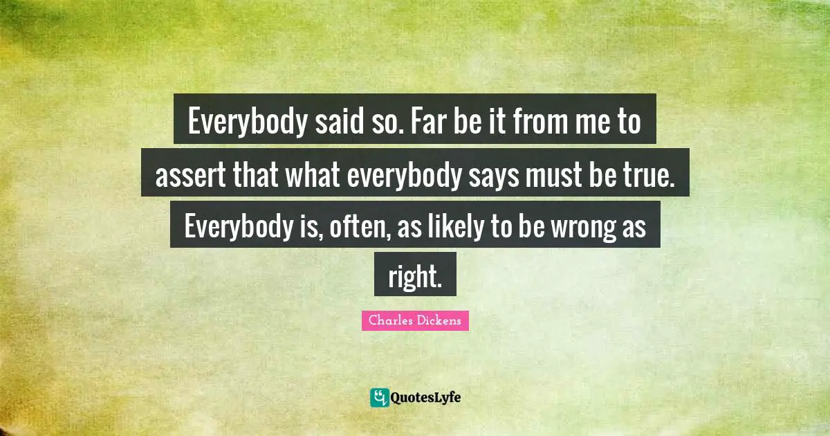 Everybody said so. Far be it from me to assert that what everybody says must be true. Everybody is, often, as likely to be wrong as right.