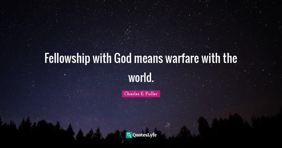 Fellowship with God means warfare with the world.