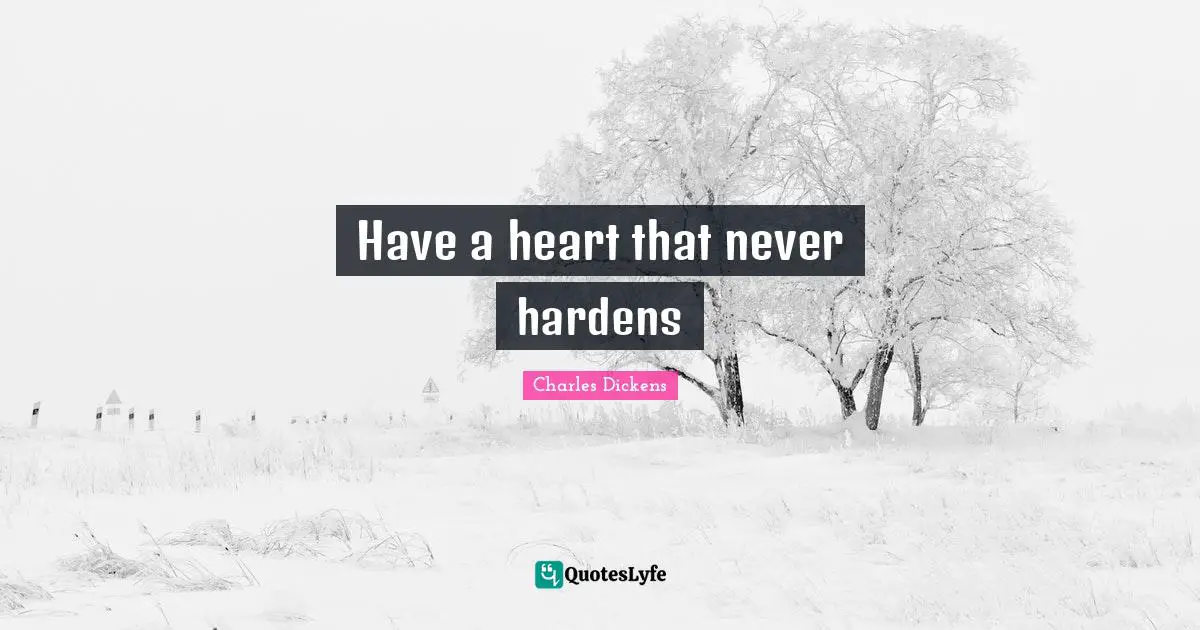 Charles Dickens Quotes: "Have a heart that never hardens"