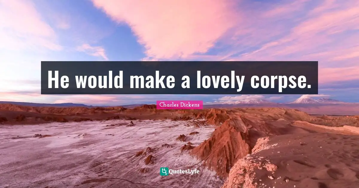 He would make a lovely corpse.