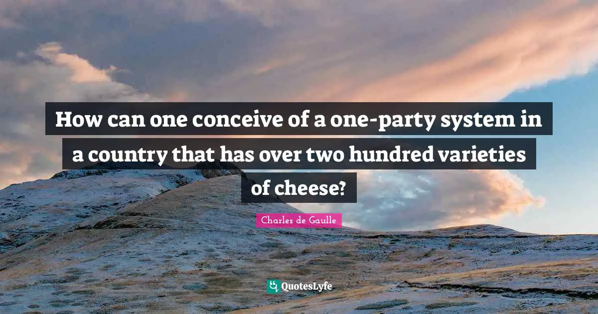 How can one conceive of a one-party system in a country that has over two hundred varieties of cheese?
