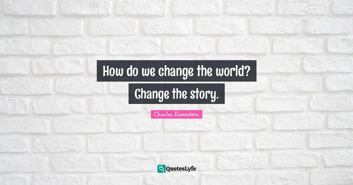 How do we change the world? Change the story.