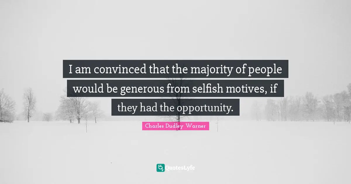 Charles Dudley Warner Quotes: "I am convinced that the majority of people would be generous from selfish motives, if they had the opportunity."