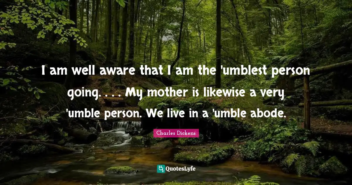 I am well aware that I am the 'umblest person going. . . . My mother is likewise a very 'umble person. We live in a 'umble abode.