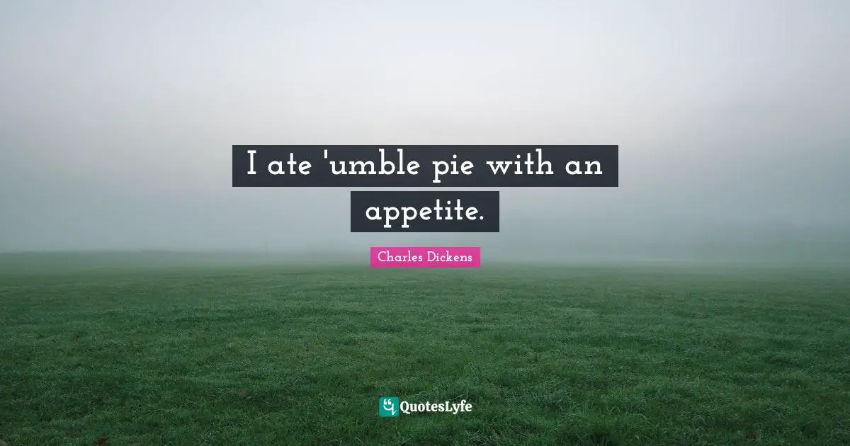 I ate 'umble pie with an appetite.