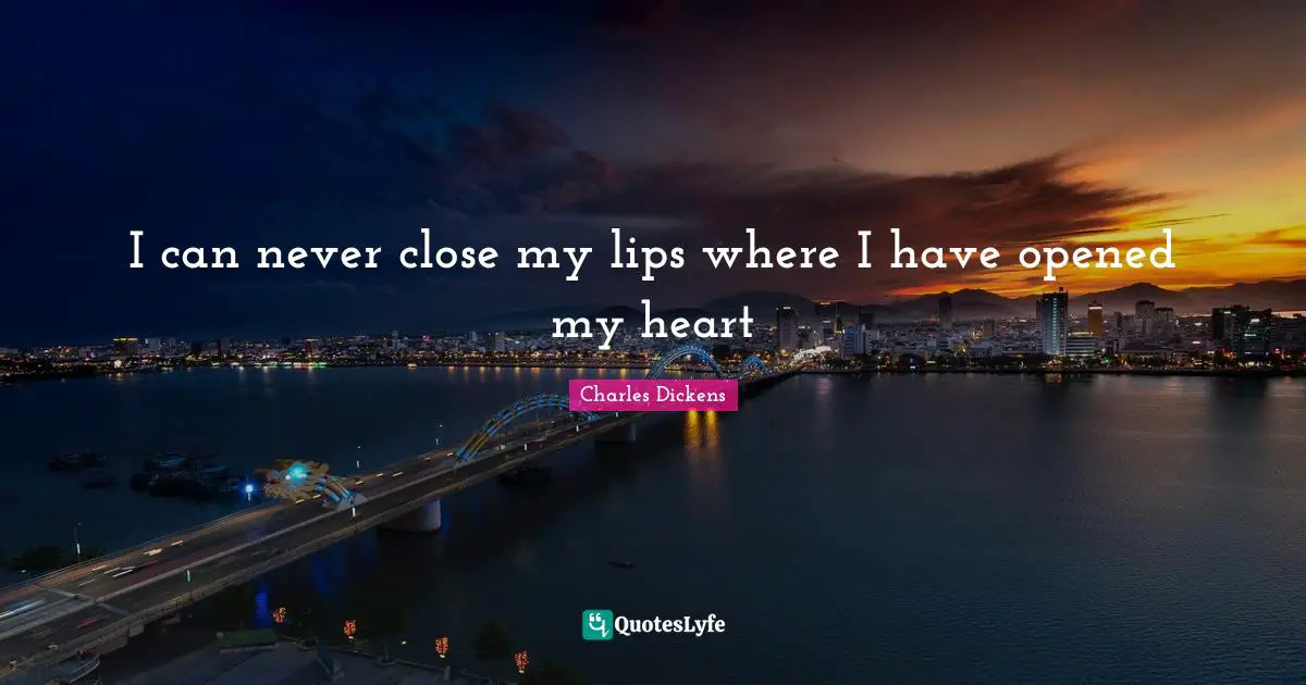 I can never close my lips where I have opened my heart