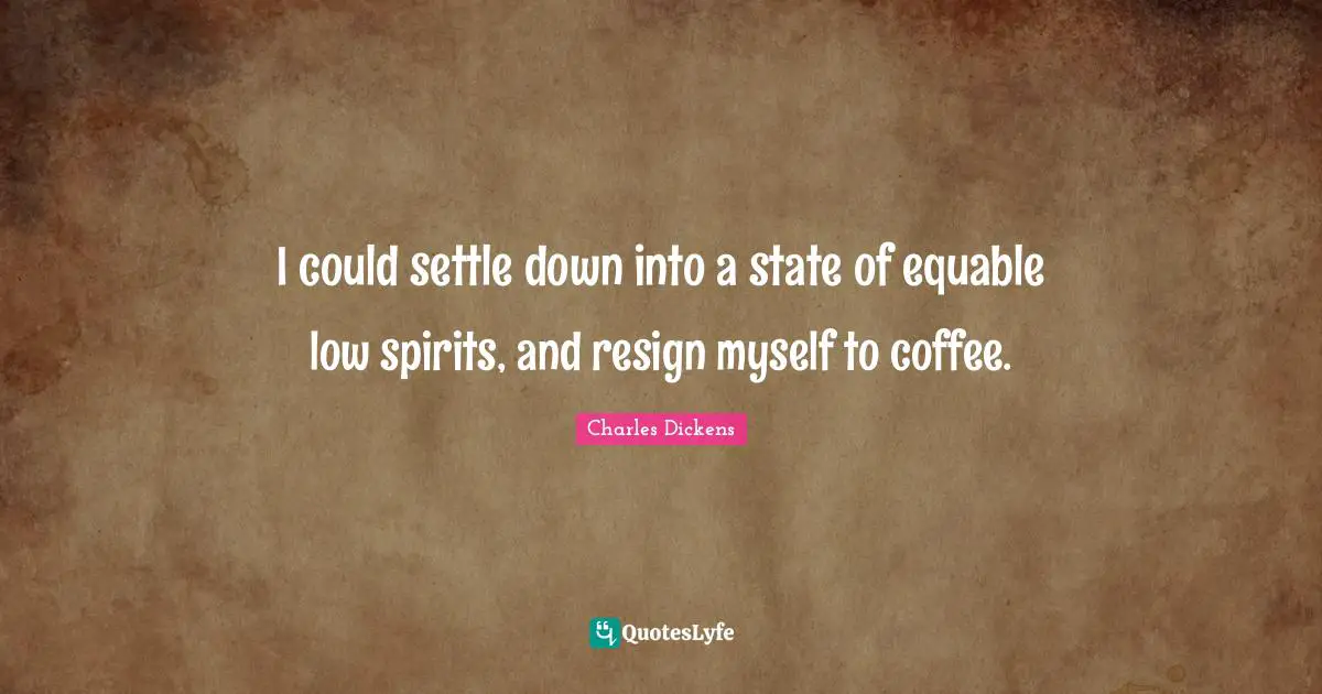 I could settle down into a state of equable low spirits, and resign myself to coffee.