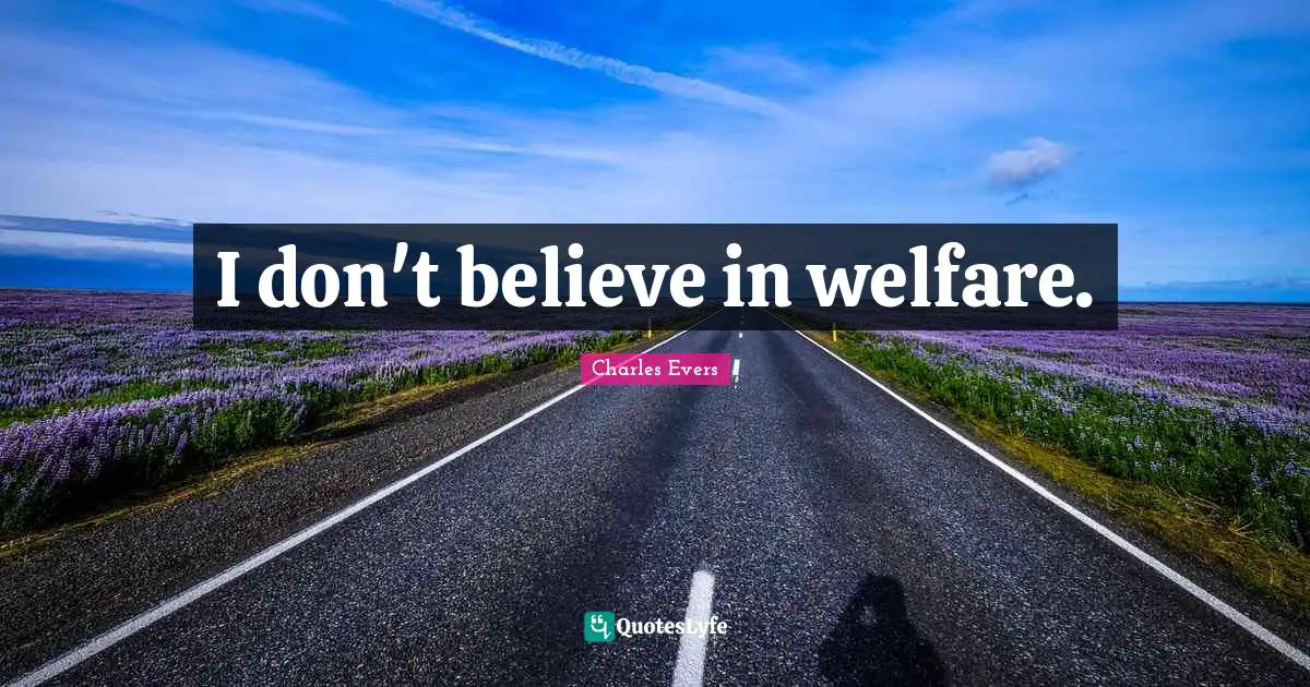 I don't believe in welfare.