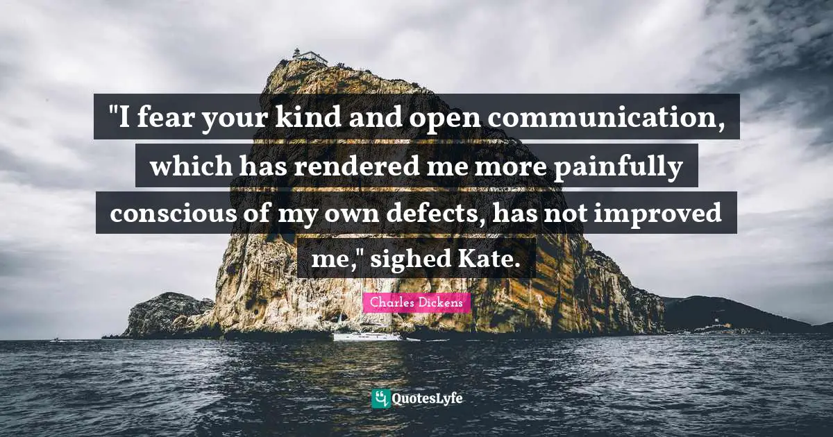 "I fear your kind and open communication, which has rendered me more painfully conscious of my own defects, has not improved me," sighed Kate.