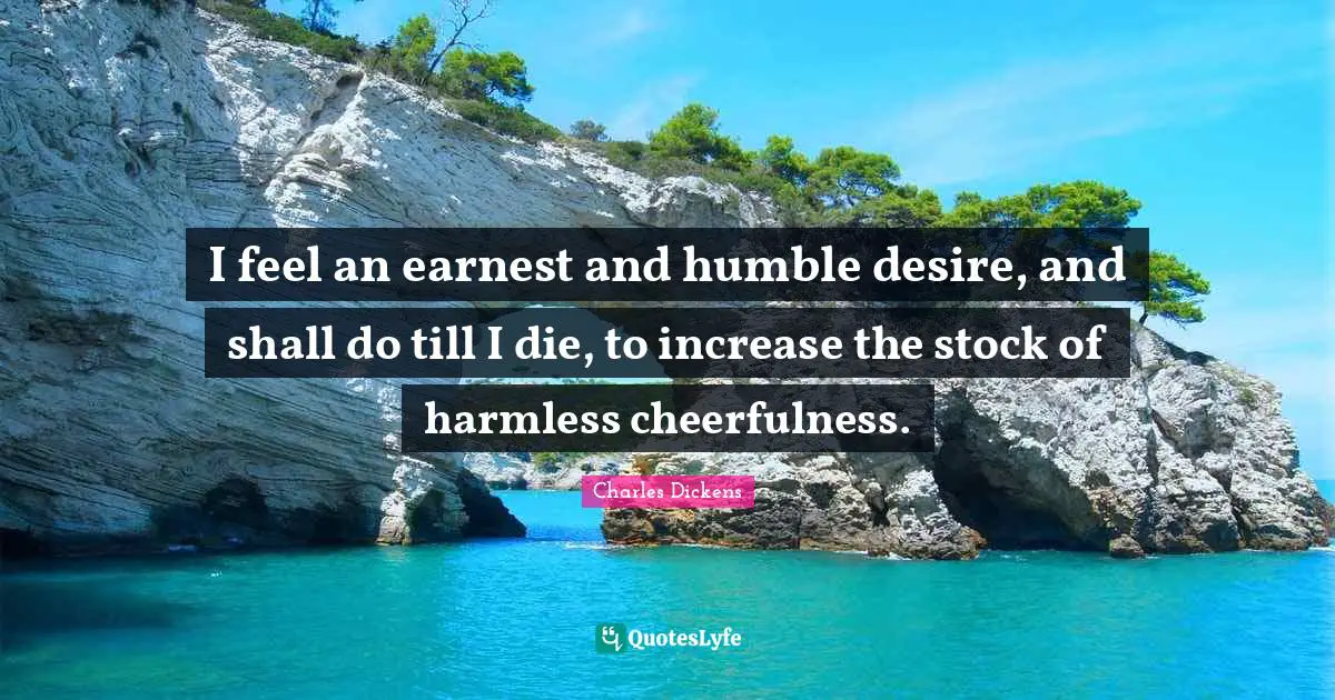 Cheerfulness Quotes: "I feel an earnest and humble desire, and shall do till I die, to increase the stock of harmless cheerfulness."