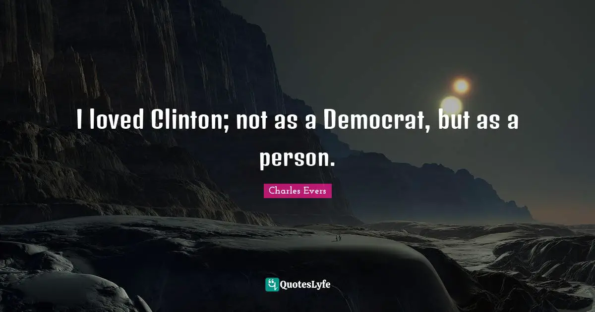 Democrat Quotes: "I loved Clinton; not as a Democrat, but as a person."