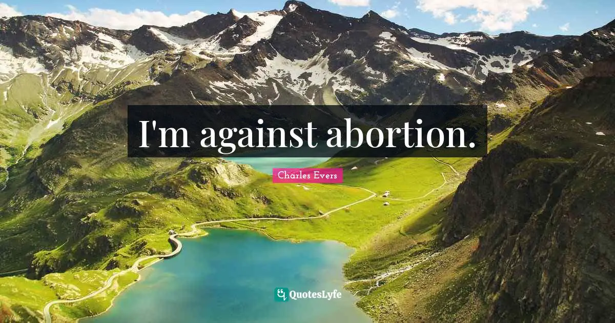 I'm against abortion.
