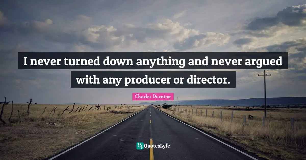 I never turned down anything and never argued with any producer or director.