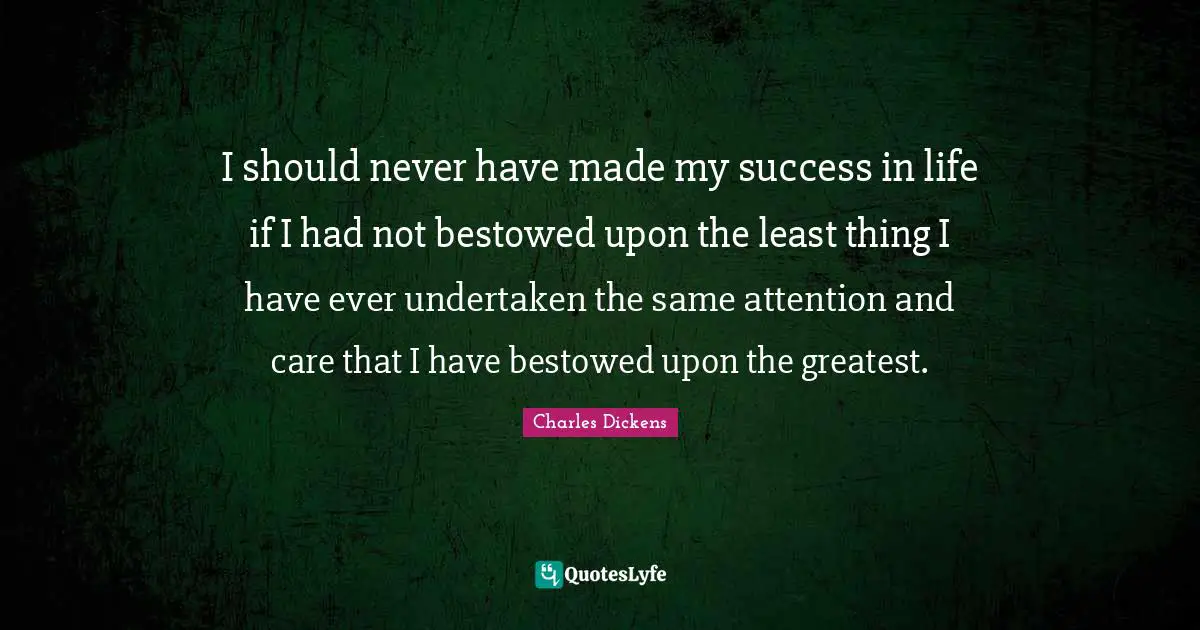 Success In Life Quotes: "I should never have made my success in life if I had not bestowed upon the least thing I have ever undertaken the same attention and care that I have bestowed upon the greatest."