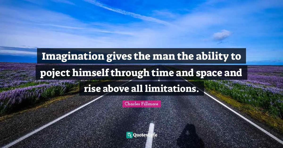 Rise Quotes: "Imagination gives the man the ability to poject himself through time and space and rise above all limitations."