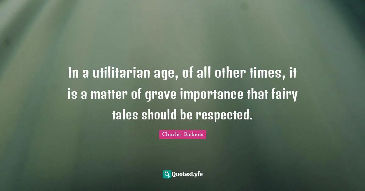 In a utilitarian age, of all other times, it is a matter of grave importance that fairy tales should be respected.