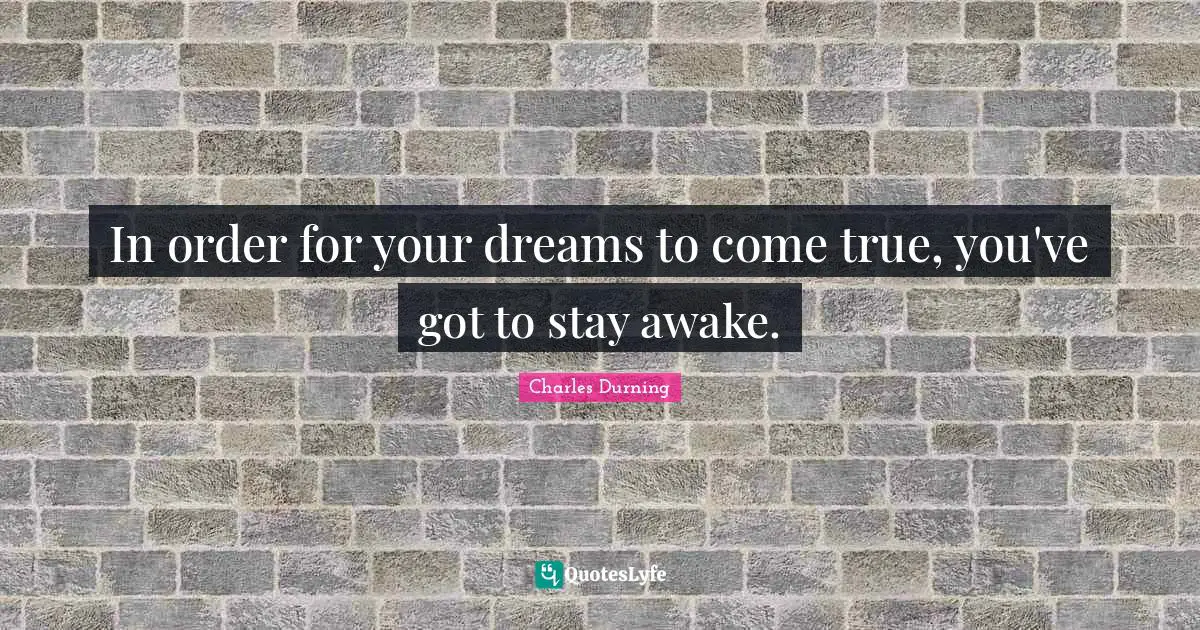 In order for your dreams to come true, you've got to stay awake.