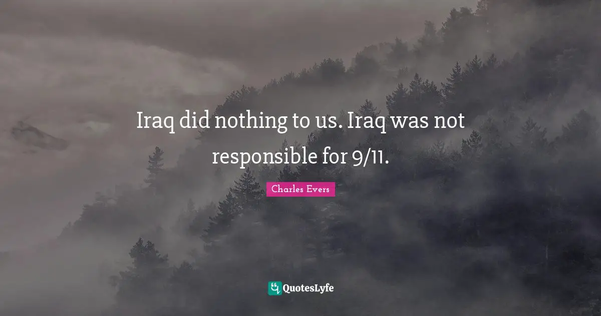 Iraq did nothing to us. Iraq was not responsible for 9/11.