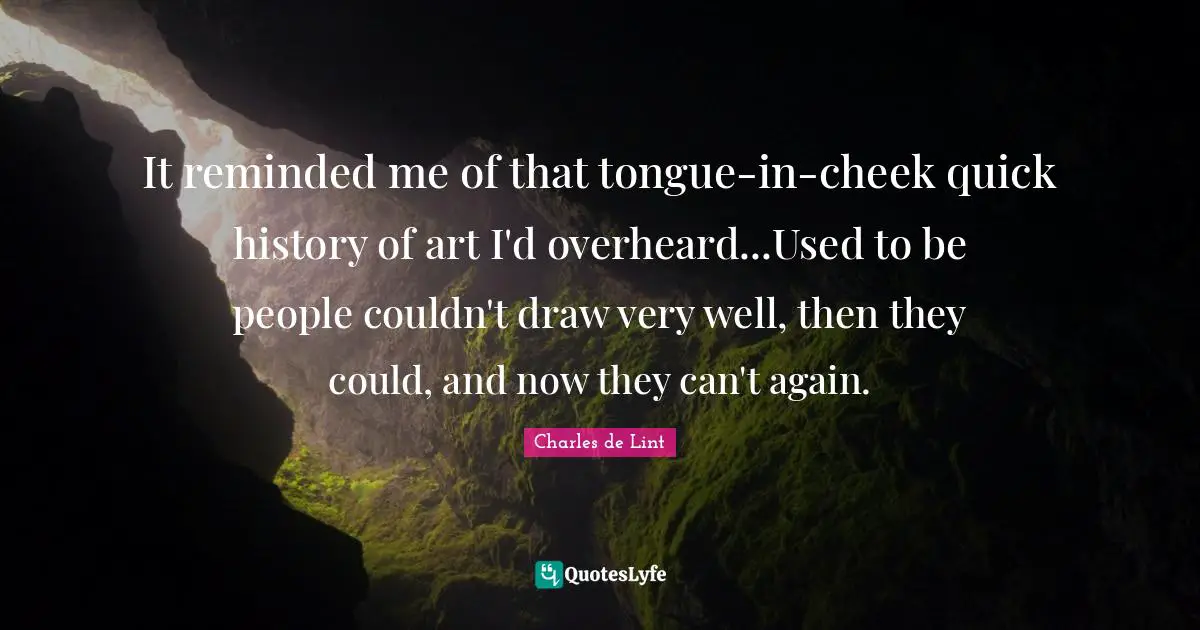 It reminded me of that tongue-in-cheek quick history of art I'd overheard...Used to be people couldn't draw very well, then they could, and now they can't again.