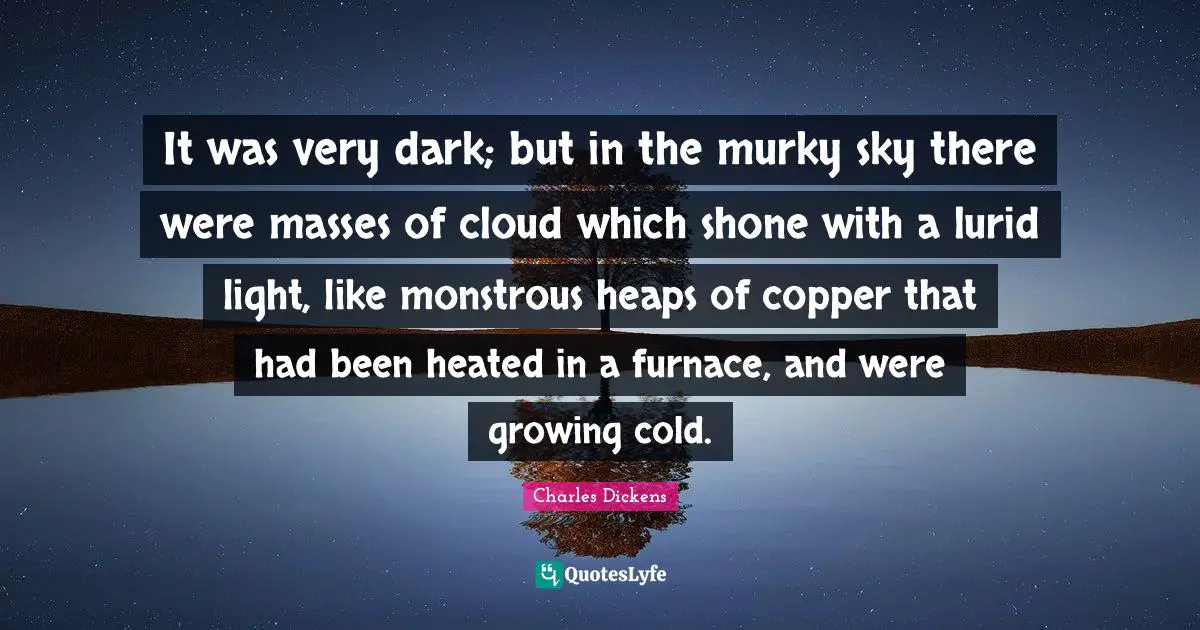 It was very dark; but in the murky sky there were masses of cloud which shone with a lurid light, like monstrous heaps of copper that had been heated in a furnace, and were growing cold.