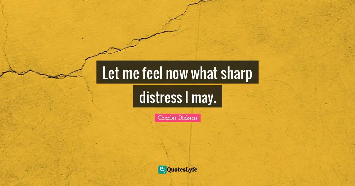 Let me feel now what sharp distress I may.
