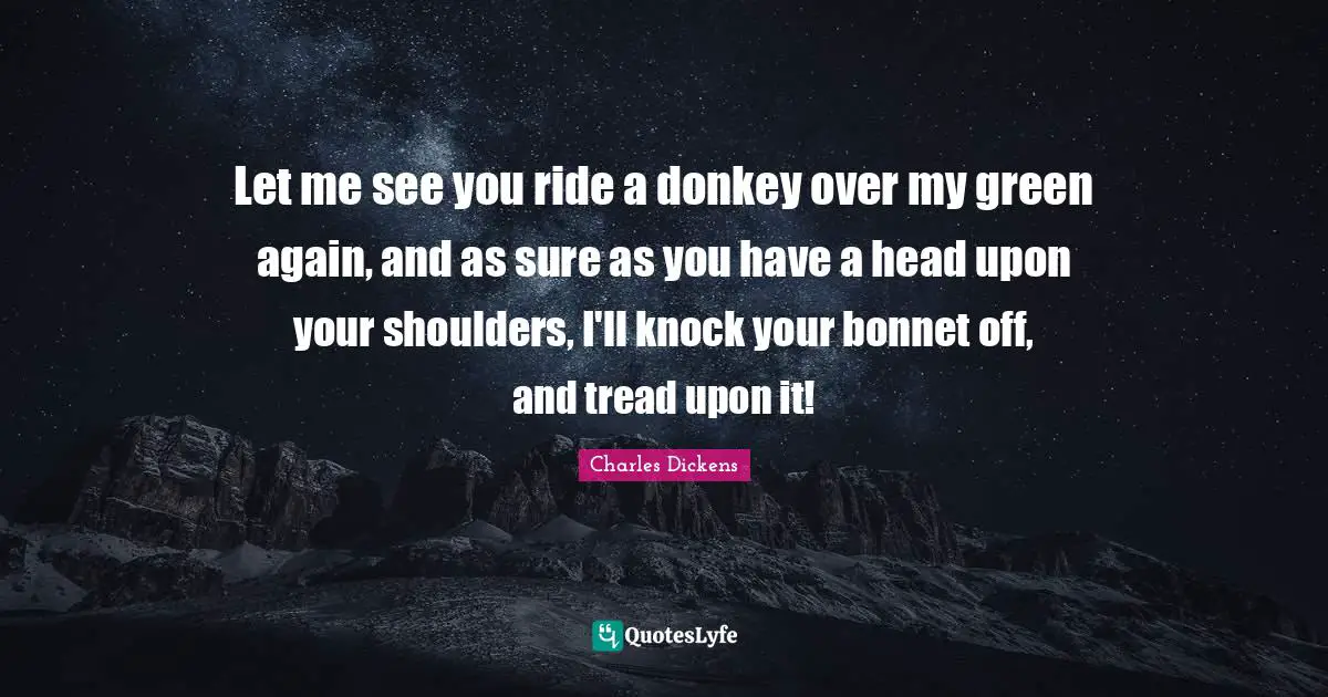 Shoulders Quotes: "Let me see you ride a donkey over my green again, and as sure as you have a head upon your shoulders, I'll knock your bonnet off, and tread upon it!"