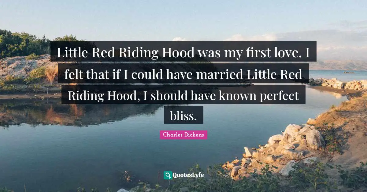 Little Red Riding Hood was my first love. I felt that if I could have married Little Red Riding Hood, I should have known perfect bliss.