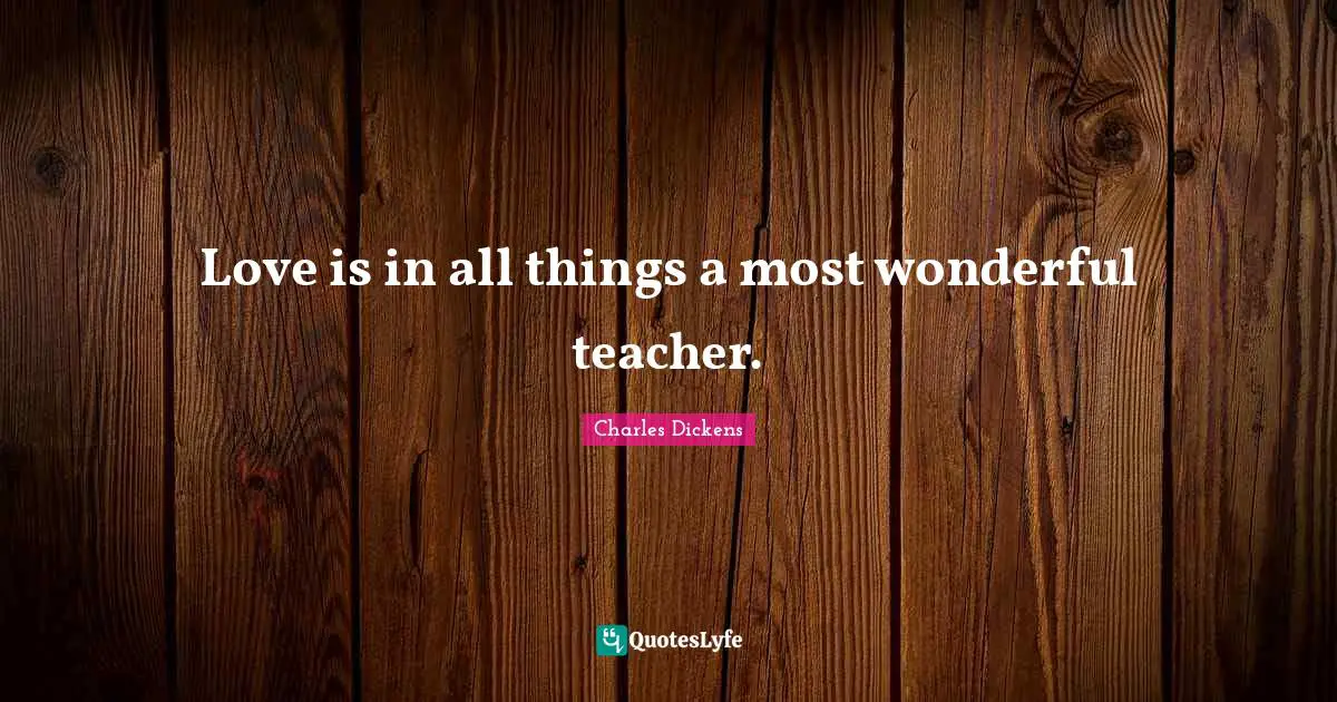 Love is in all things a most wonderful teacher.