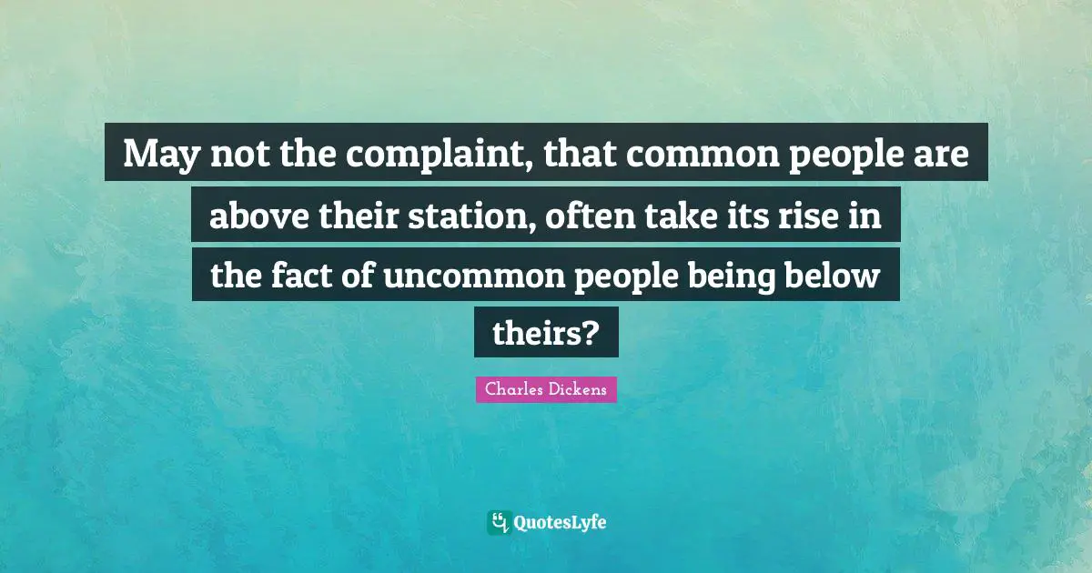May not the complaint, that common people are above their station, often take its rise in the fact of uncommon people being below theirs?