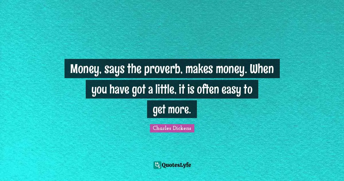 Easy To Get Quotes: "Money, says the proverb, makes money. When you have got a little, it is often easy to get more."