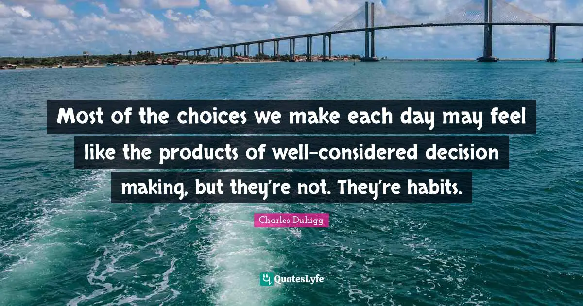 Most of the choices we make each day may feel like the products of well-considered decision making, but they’re not. They’re habits.
